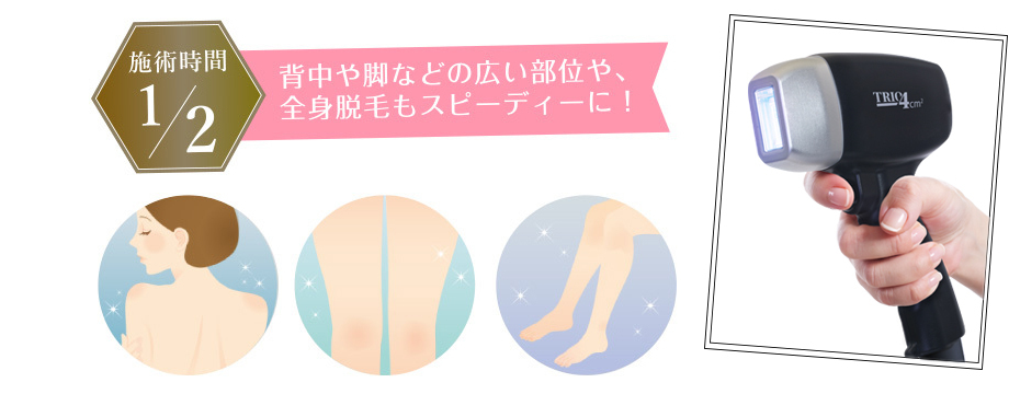 背中や脚などの広い部位や、全身脱毛もスピーディーに！